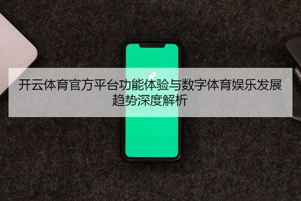 开云体育官方平台功能体验与数字体育娱乐发展趋势深度解析