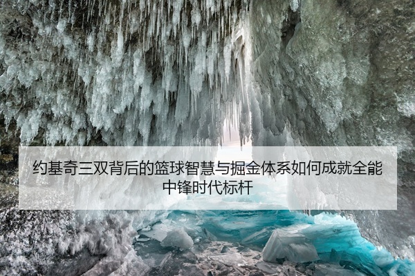 约基奇三双背后的篮球智慧与掘金体系如何成就全能中锋时代标杆