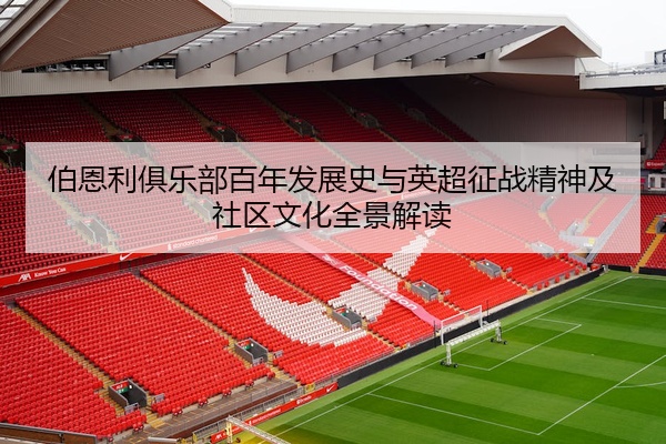 伯恩利俱乐部百年发展史与英超征战精神及社区文化全景解读